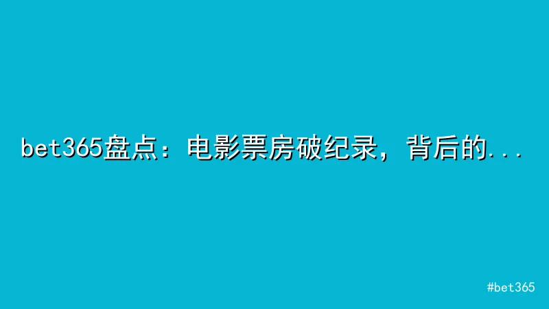 bet365盘点：电影票房破纪录，背后的成功秘诀