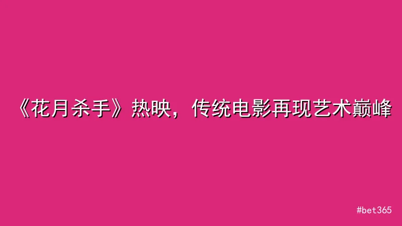 《花月杀手》热映，传统电影再现艺术巅峰